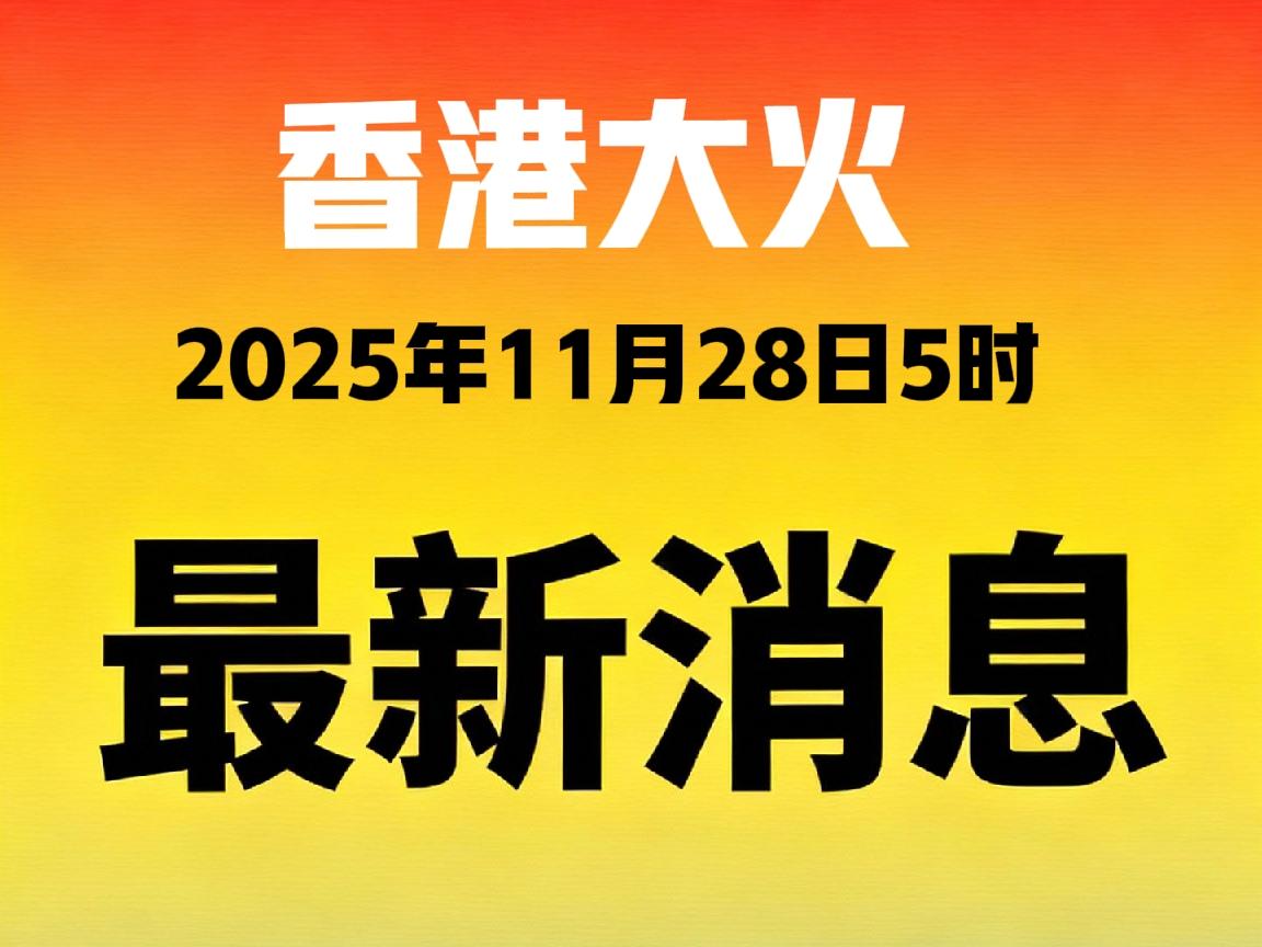 香港大火最新消息
截至11月28日5时，香港大埔宏福苑火灾伤亡情况公布，已造成9
