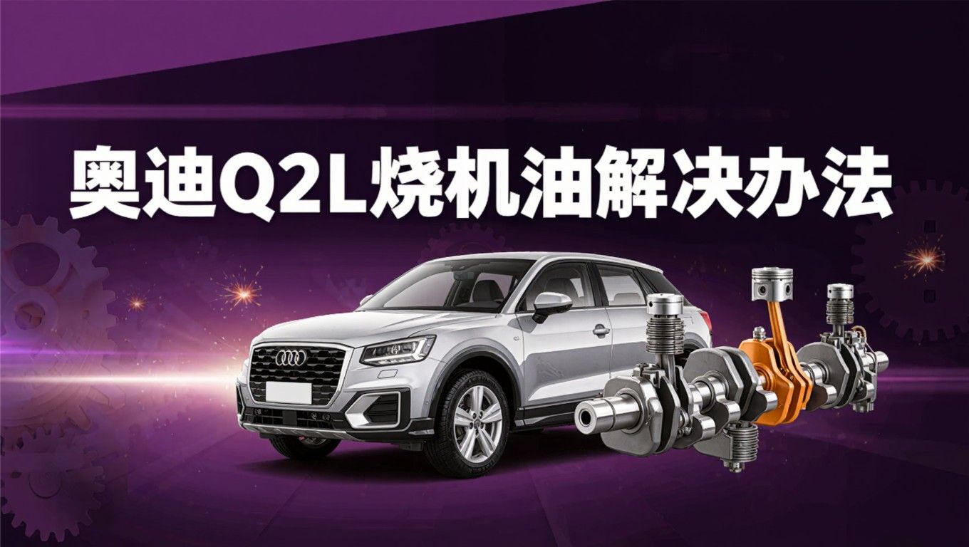 奥迪Q2L烧机油原因与解决奥迪Q2L烧机油原因与解决
