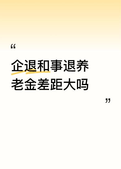 企退和事退养老金差距大吗大、的一倍以上，同样的42年工龄，企业退休养老金4000