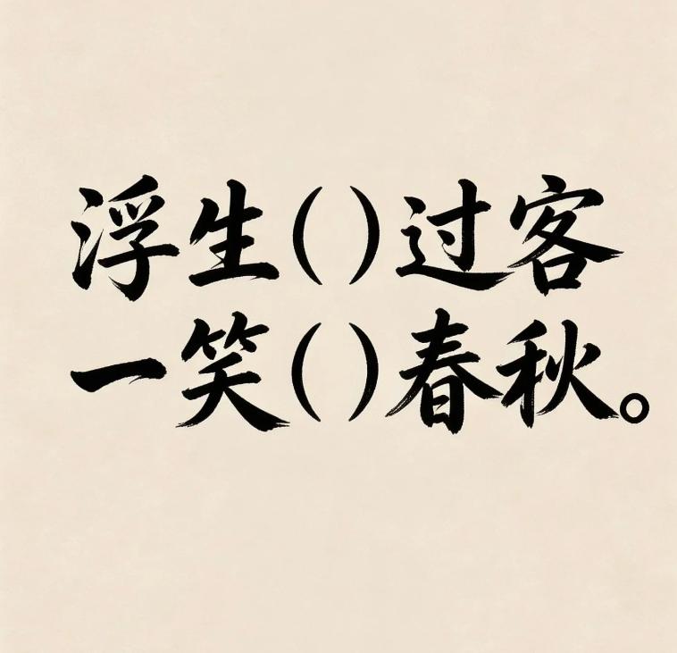 古诗填词，以你的文采会如何填呢？
浮生（）过客，一笑（）春秋。