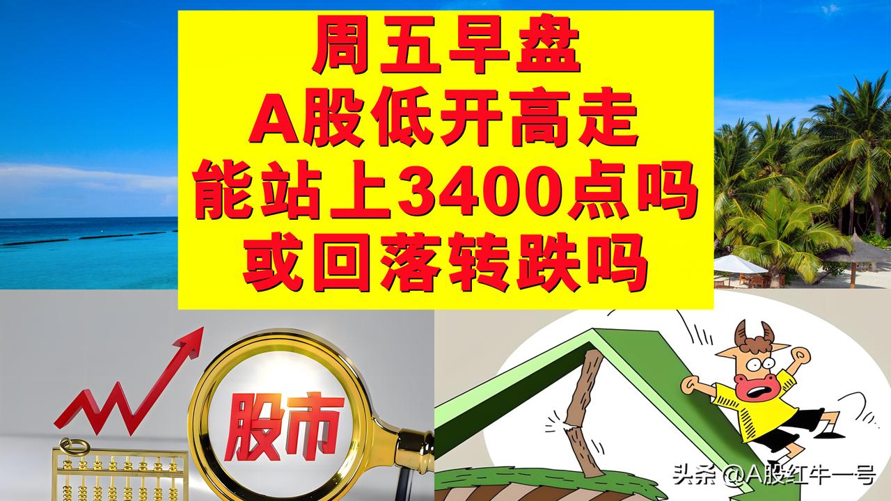 周五早盘A股低开高走，下午向上突破3400点还是回落转跌呢？

1、周五早盘A股