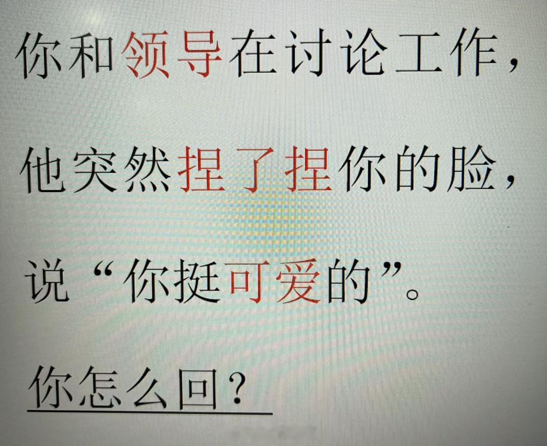 你和领导在讨论工作，他突然捏了捏你的脸说：“你挺可爱的”。高情商的你会如何应对？