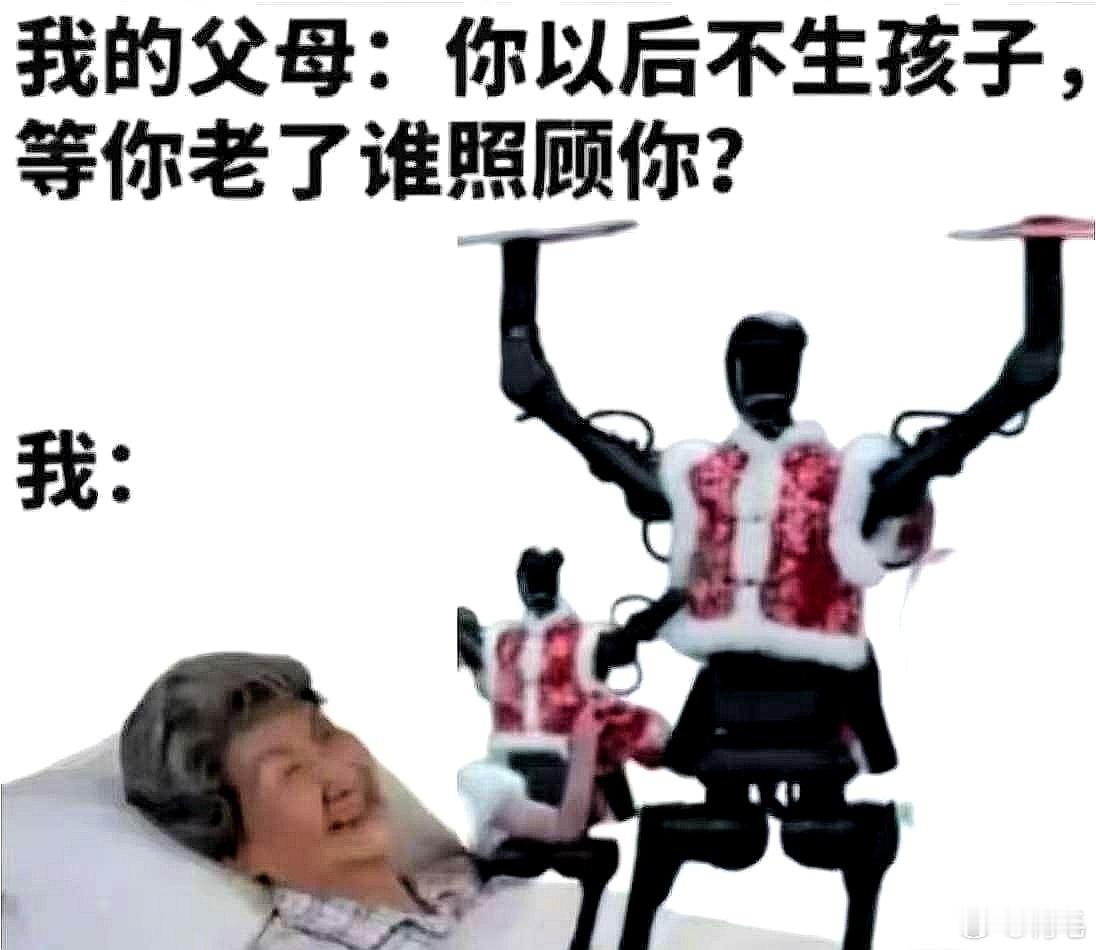 我的父母：你以后不生孩子，等你老了谁照顾你？我：宇树科技的机器人。[doge] 