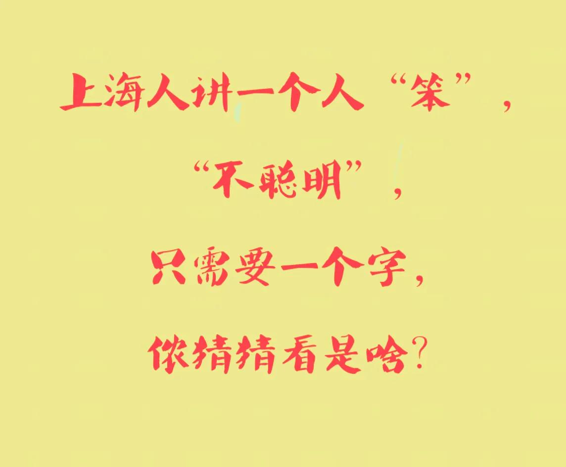 上海人讲一个人“笨”，
“不聪明”，
只需要一个字，
侬猜猜看是啥？