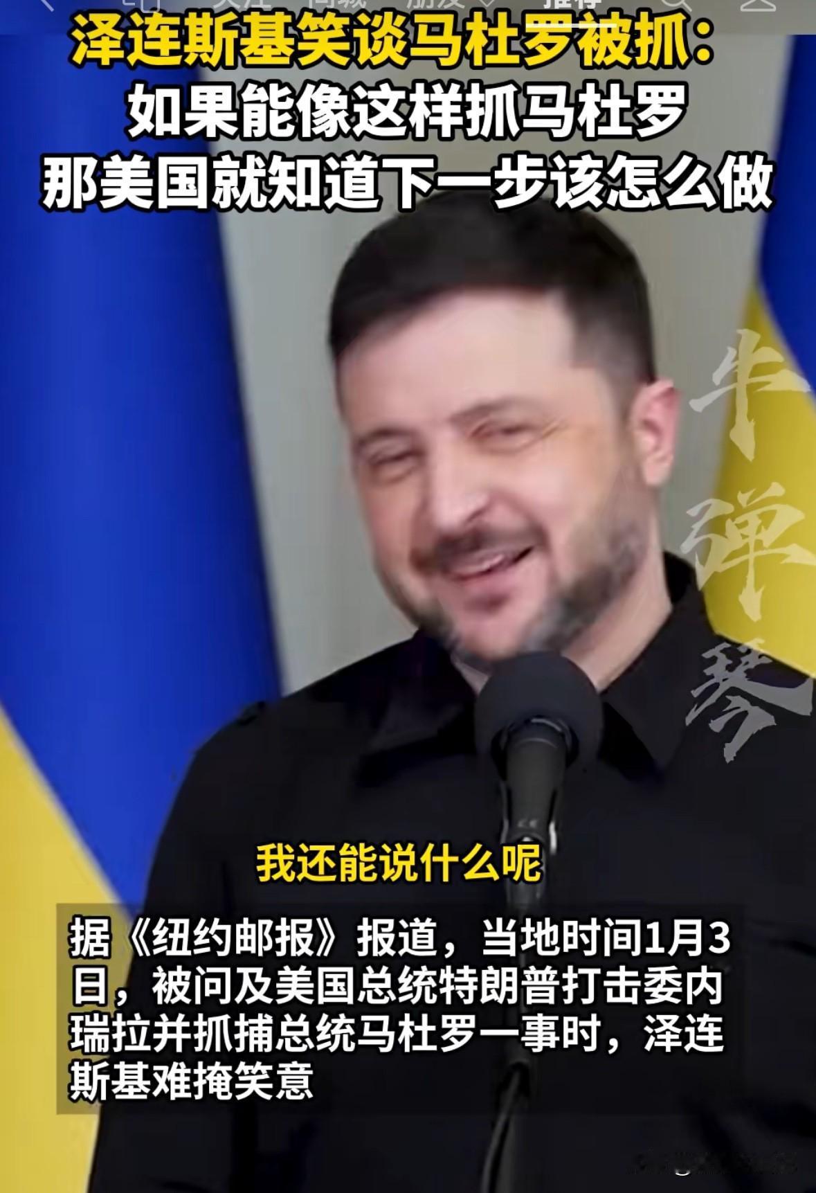 我认为，普京也可以抓泽连斯基了，这小子真是太坏了！
马杜罗被抓，泽连斯基难掩不怀