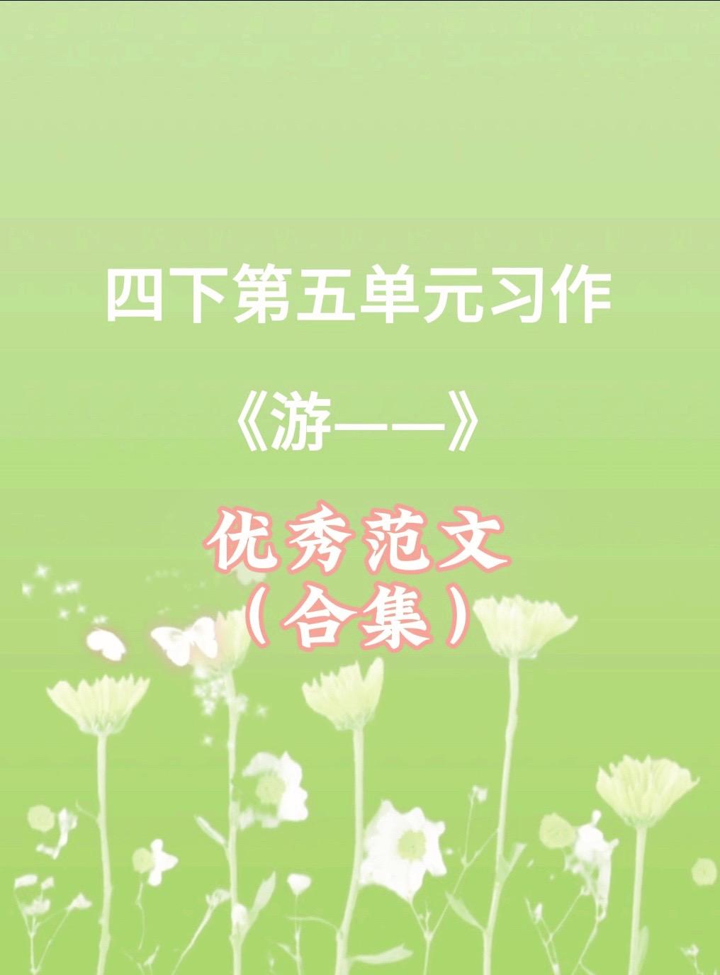 《游——》，四下第五单元优秀范文合集。家长必读，小学四年级下册第五单元...