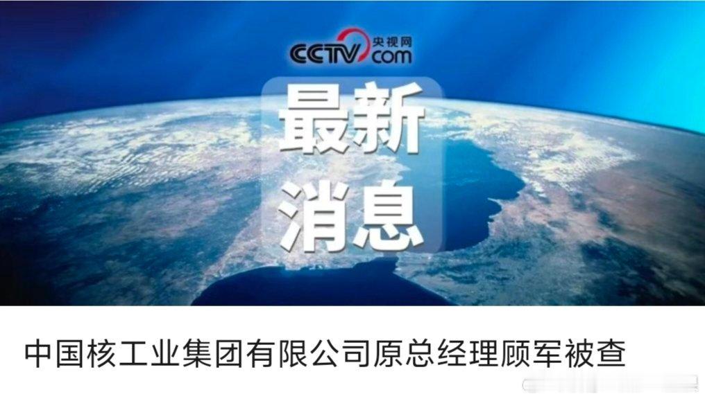 【中国核工业集团有限公司原总经理顾军被查】中国核工业集团有限公司原党组副书记、总