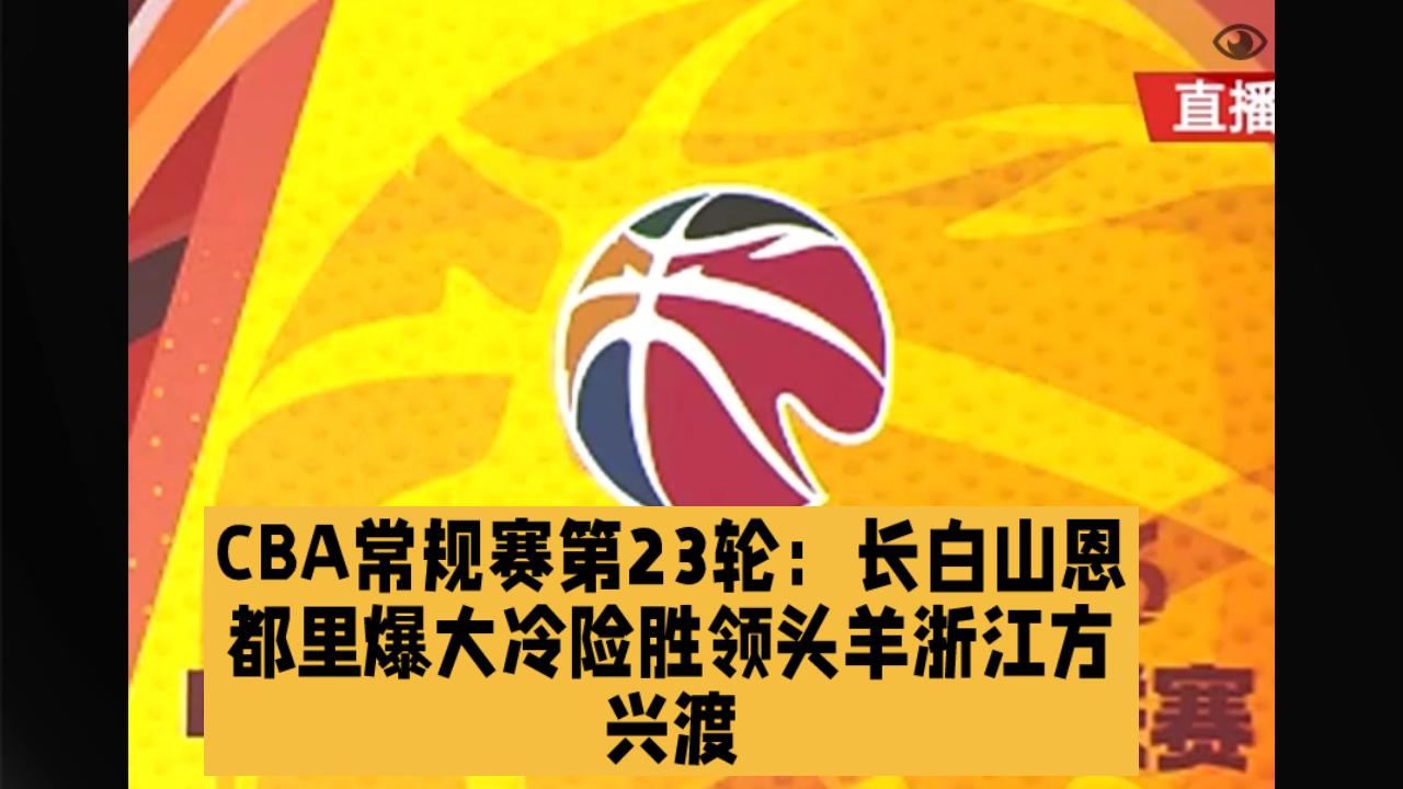 CBA赛场没有常胜将军，第23轮常规赛排名第16的长白山恩都里主场战胜领头羊浙江