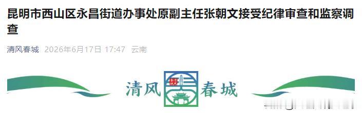 🚨昆明市西山区永昌街道办事处原副主任张朝文涉嫌严重违纪违法，正接受审查调查，这