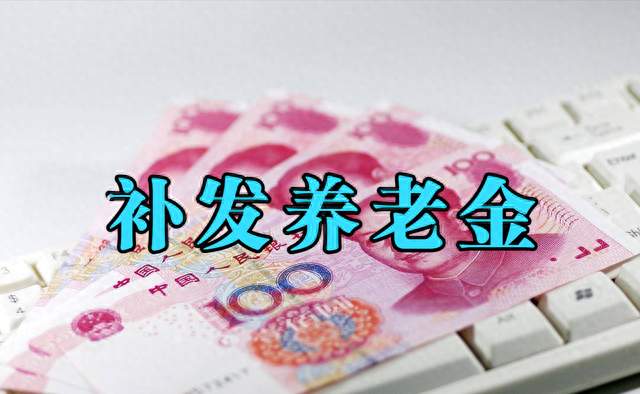 养老金补发别乱猜，这些真相要读懂 ！