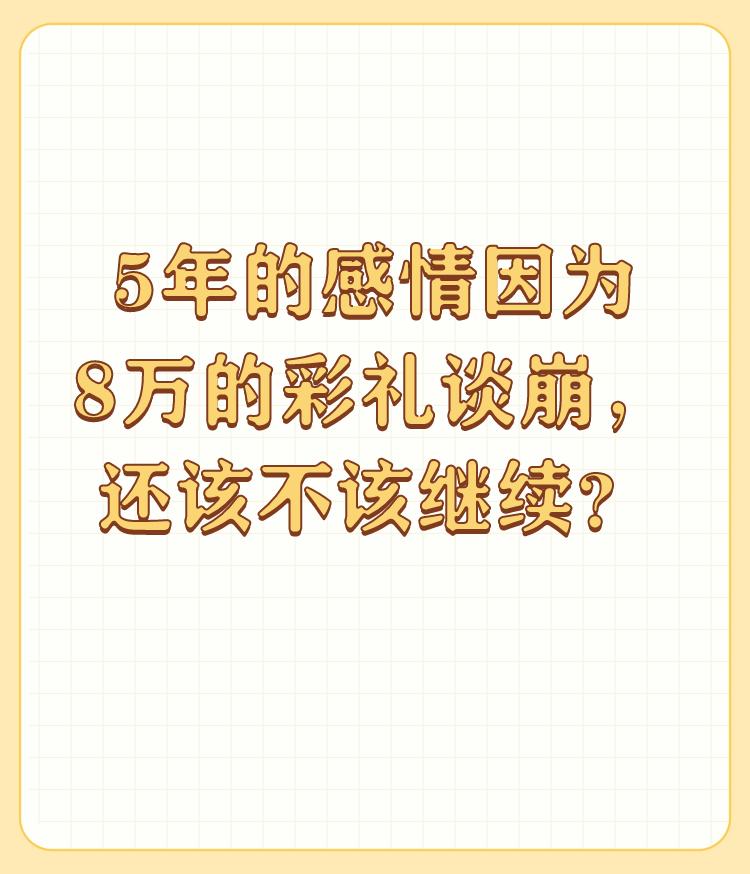 5年的感情因为8万的彩礼谈崩，还该不该继续？


谈恋爱