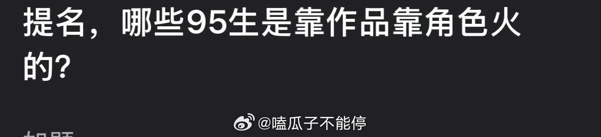 提问：内娱哪些95生是靠作品靠角色火的？ 