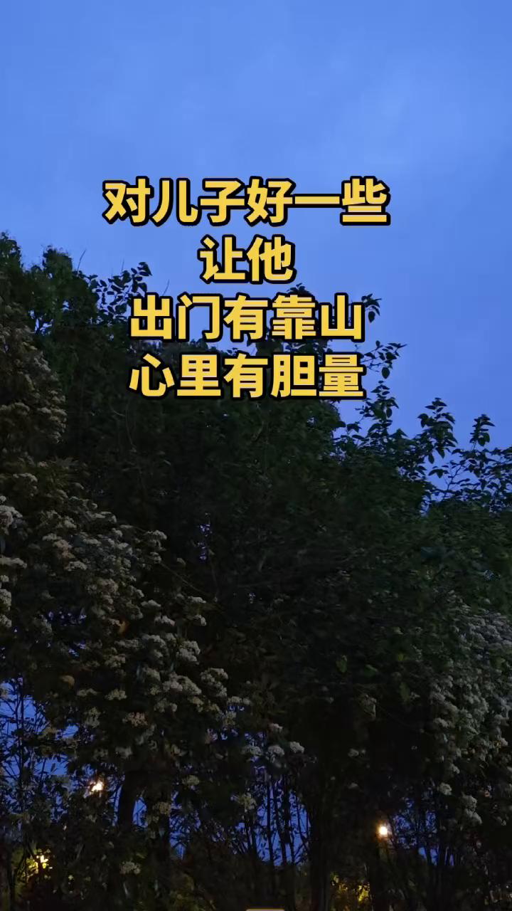 对儿子好一些，让他出门有靠山，心里有胆量。
一定要对自己的儿子好一点，再好一点。