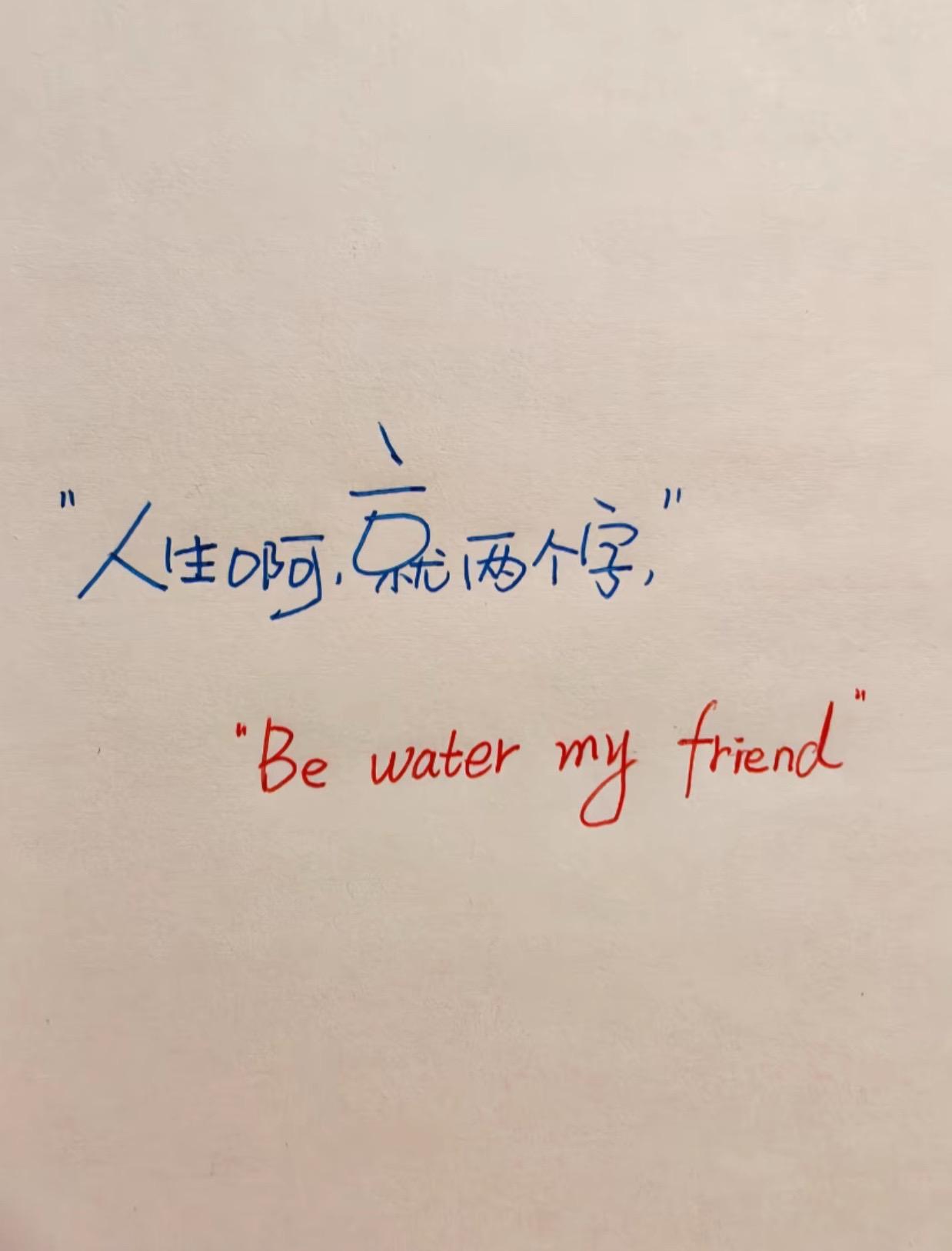 Be water my friend
智者：上善若水
素人：像水一样活着吧朋友