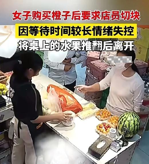 女子购买橙子后要求店员切块，因等待时间较长情绪失控，将桌上的水果推翻后离开！现在