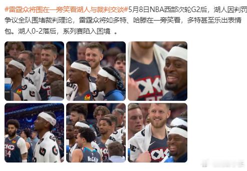 雷霆众将围在一旁笑看湖人与裁判交谈5月8日NBA西部次轮G2后，湖人因判罚争议全