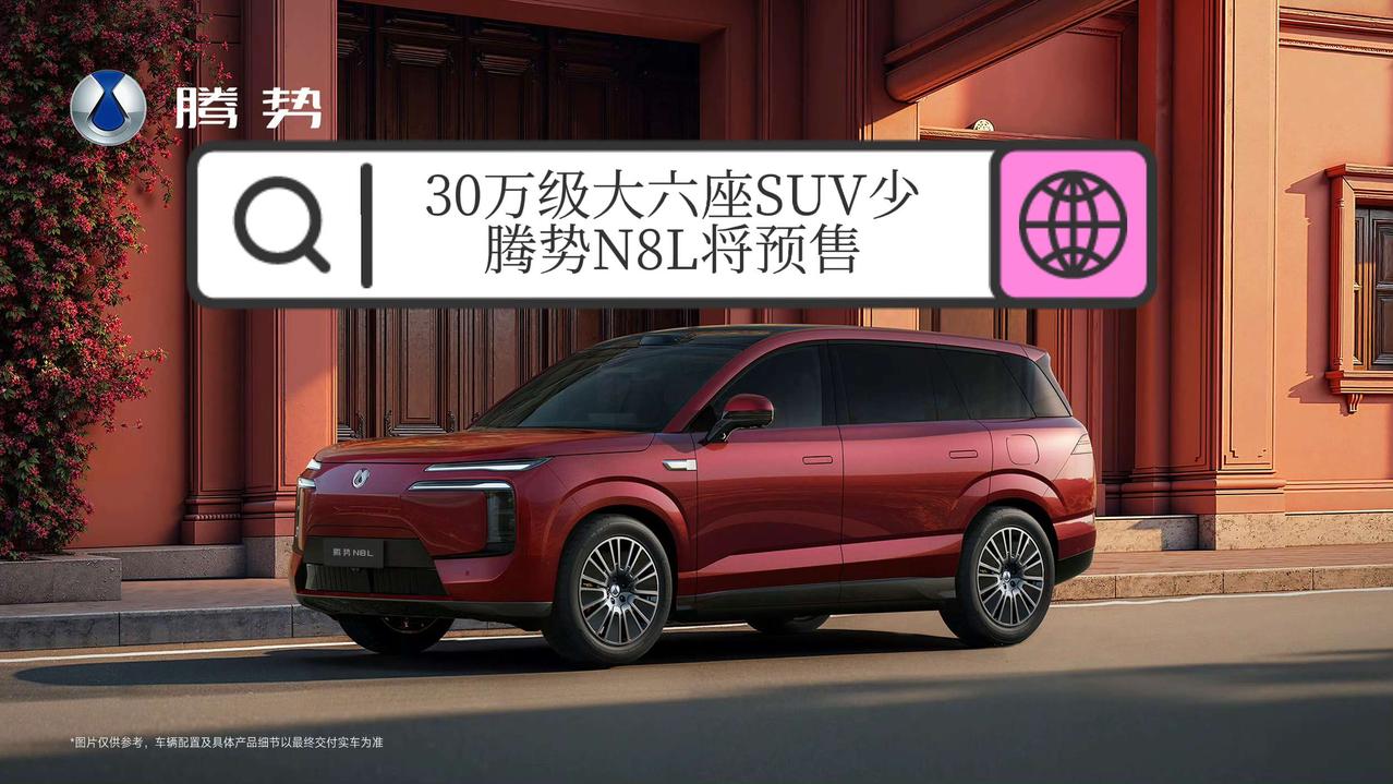 30万级大六座SUV太少，
腾势N8L将预售