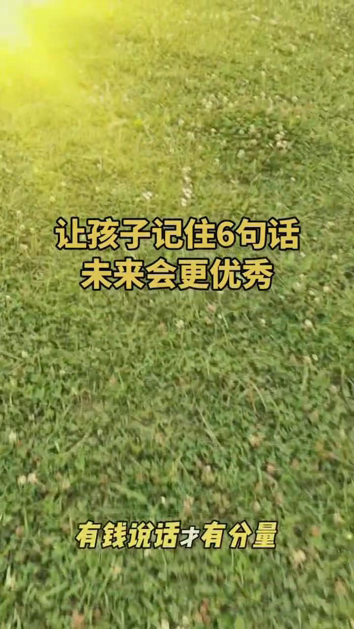 让孩子记住6句话，未来会更优秀。
从小告诉孩子这6句话，你的孩子就会越来越优秀。