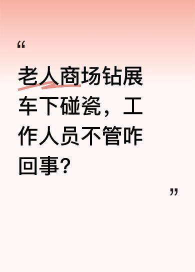 有老人逛商场时，突然钻到展车下面碰瓷。现场工作人员似乎都不屑去管。有人说老人可能