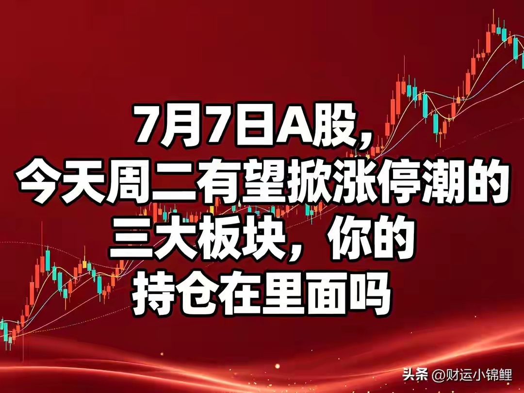 7月7日A股，今天周二有望掀涨停潮的三大板块，你的持仓在里面吗很多朋友昨天收盘盯
