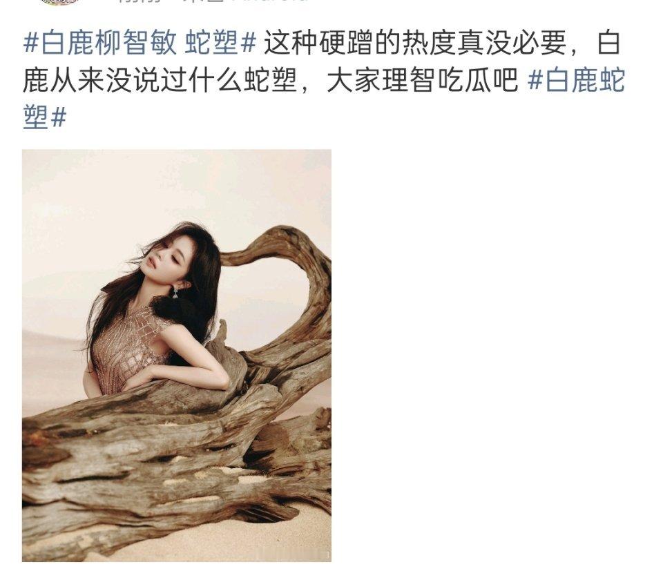 白鹿柳智敏 蛇塑粉丝澄清没有说过什么蛇塑，请大家理智吃瓜，你们怎么看？ 