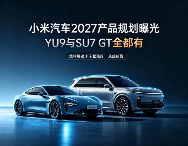 YU9和SU7 GT全都有 小米汽车2027年产品规划曝光