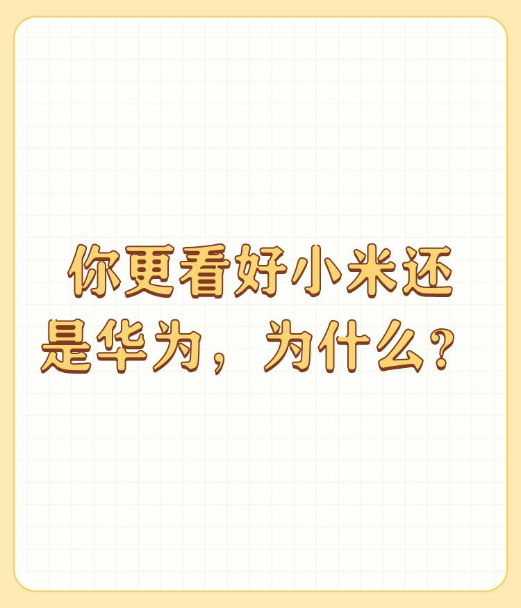 你更看好小米还是华为，为什么？

两个都挺好的