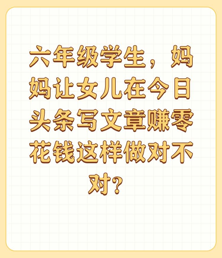 六年级学生，妈妈让女儿在今日头条写文章赚零花钱这样做对不对？

换个说法，即使不