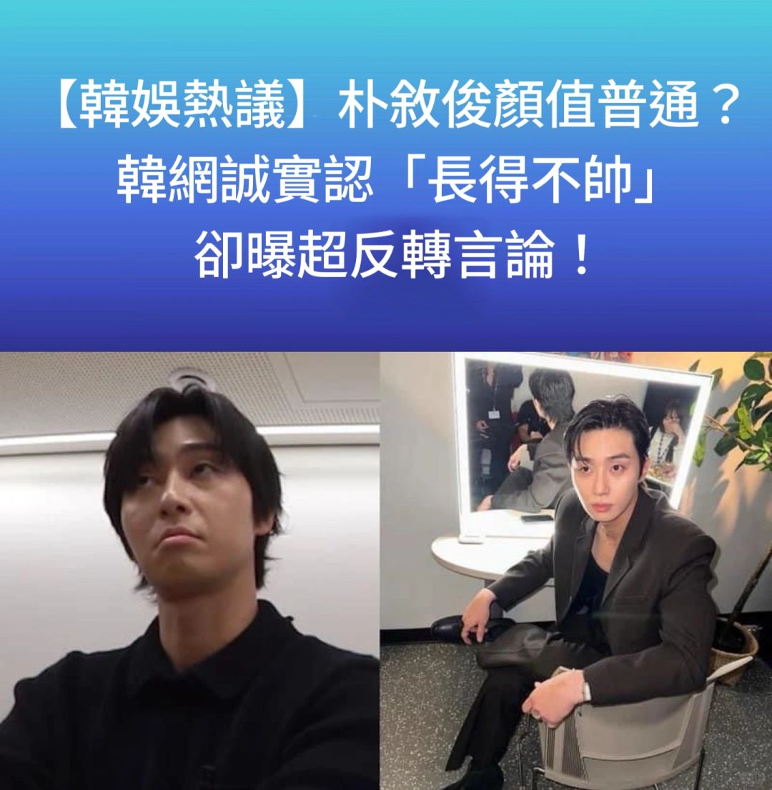 🔥韩娱热议｜朴叙俊颜值普通！韩网认长得不帅