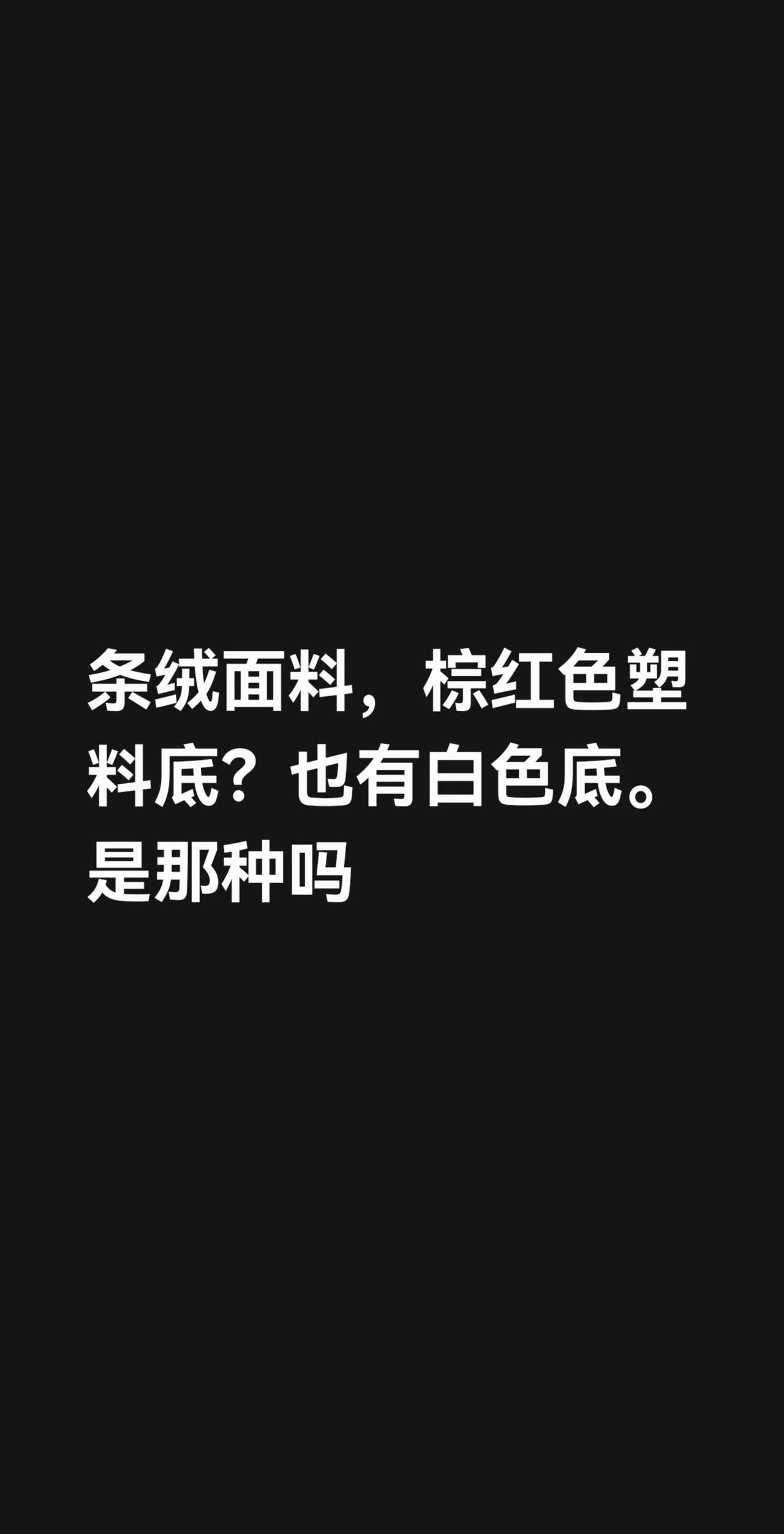 我回复了@启动器 的评论：条绒面料，棕红色塑料底？也有白色底。知道是那种吗？绒面