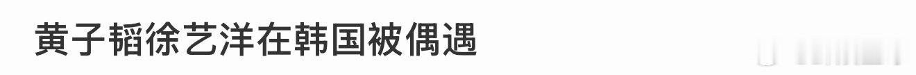 韩国偶遇黄子韬徐艺洋韩国偶遇黄子韬徐艺洋！黄子韬徐艺洋在韩国被偶遇