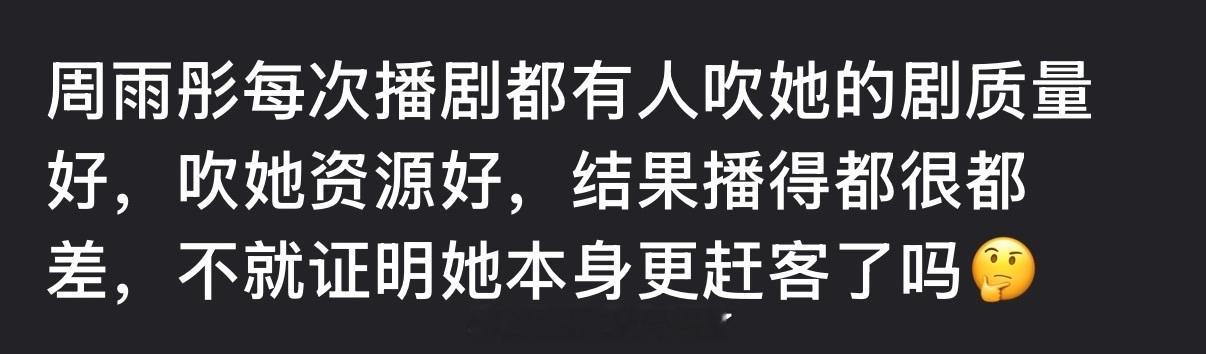 周雨彤每次播剧都有人吹她的剧质量好，吹她资源好，结果播得都很都差，是不是证明她本