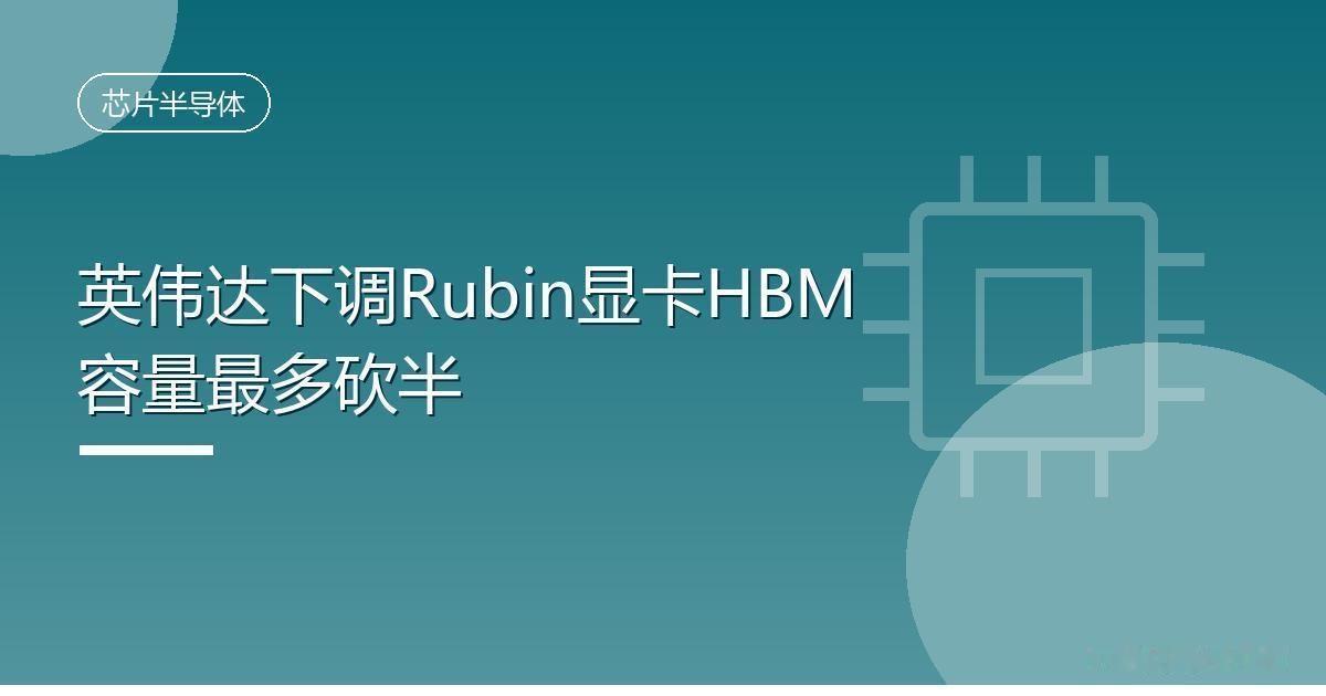 英伟达下调Rubin显卡HBM容量最多砍半
 IT时代网8月11日消息，AI 需