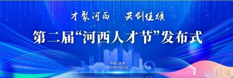 #聚焦天津河西人才节# 春风拂面，花开满城，第二届“河西人才节”如约而至。这个四