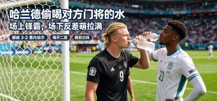 ￼哈兰德又偷喝了对方门将的水主打一个松弛感，一心只想吨吨补水 