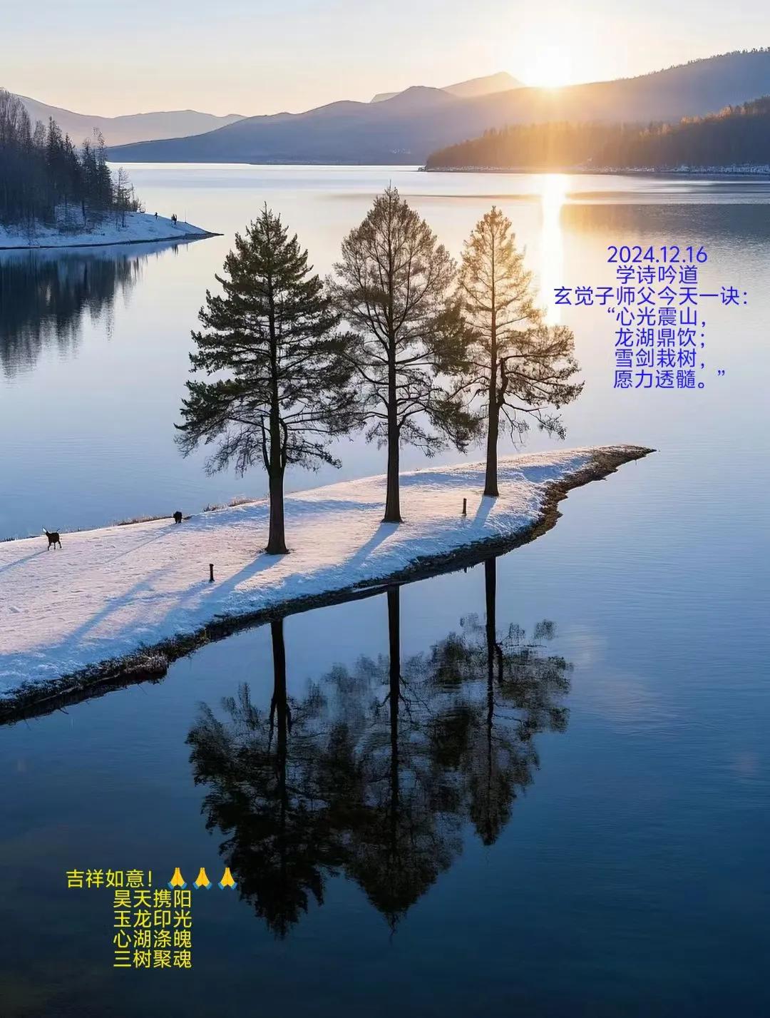 2024.12.16
学诗吟道
玄觉子师父今天一诀：
“心光震山，
龙湖鼎饮;