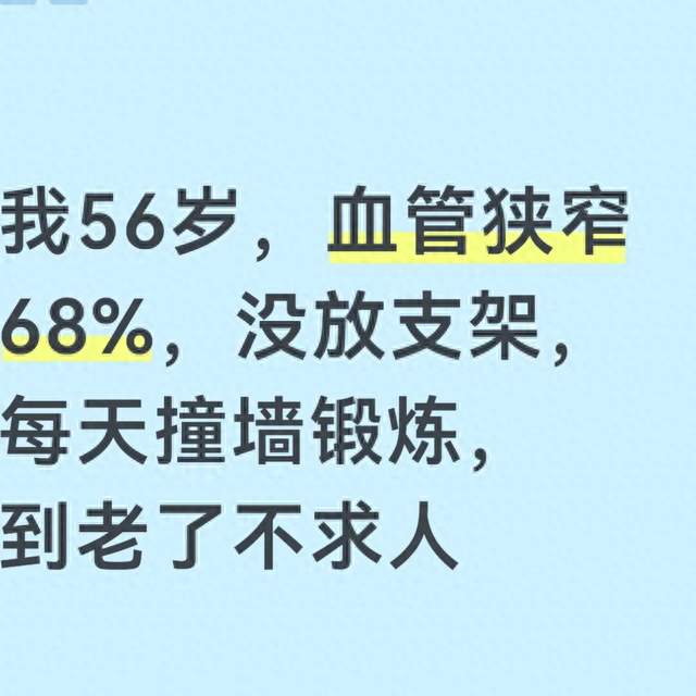 我56岁，血管狭窄68%，没放支架，每天撞墙锻炼，到老了不求人