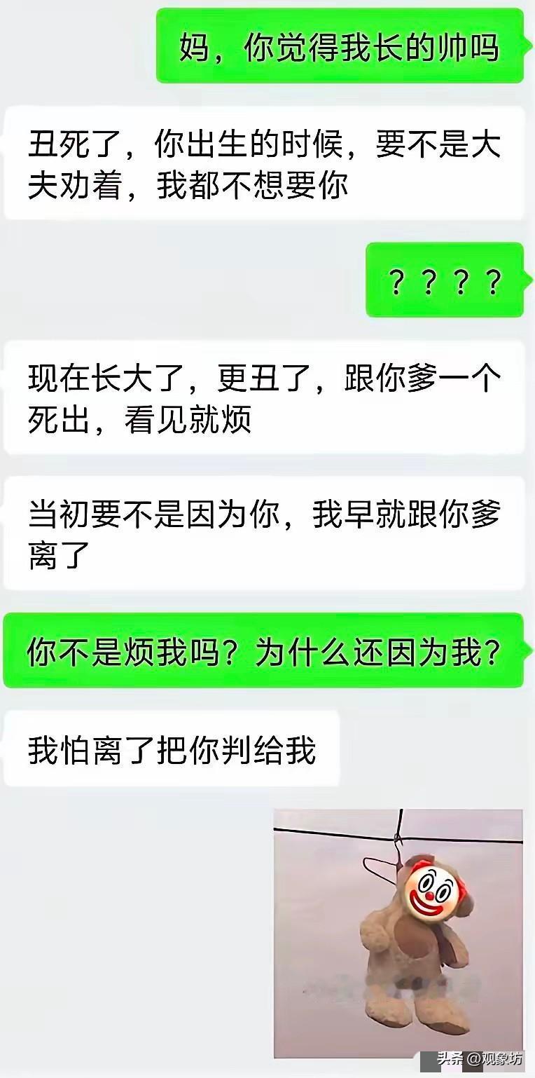儿子问妈，你觉得我长得帅吗？

妈回了一句：丑死了，你出生的时候，要不是大夫劝着