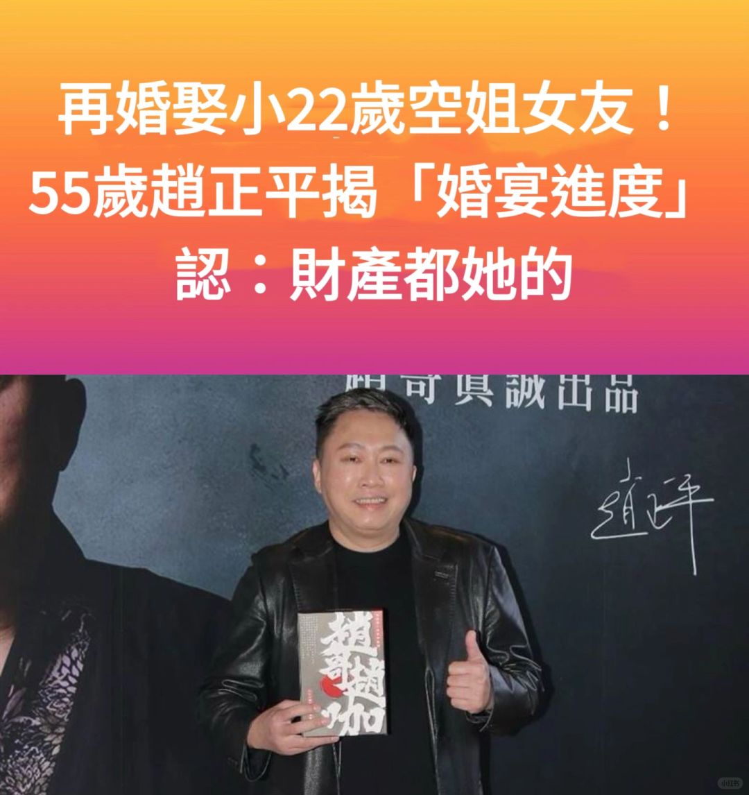 🔥再婚娶小22岁空姐女友！赵正平：财产都她的