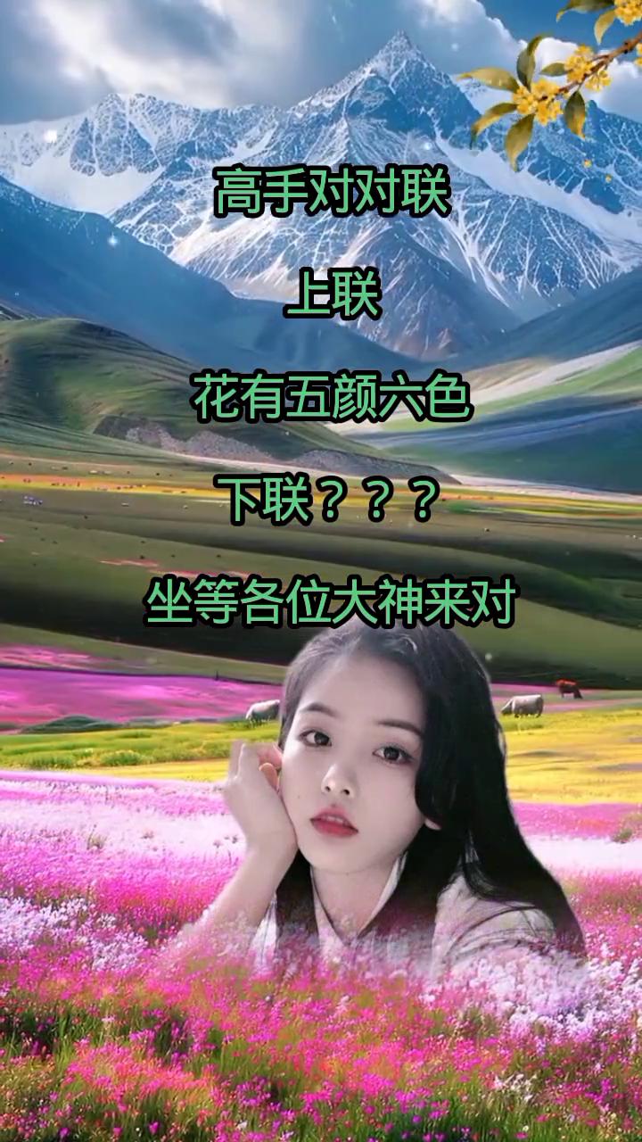 高手对对联。
上联：花有五颜六色。下联？坐等各位大神来对。