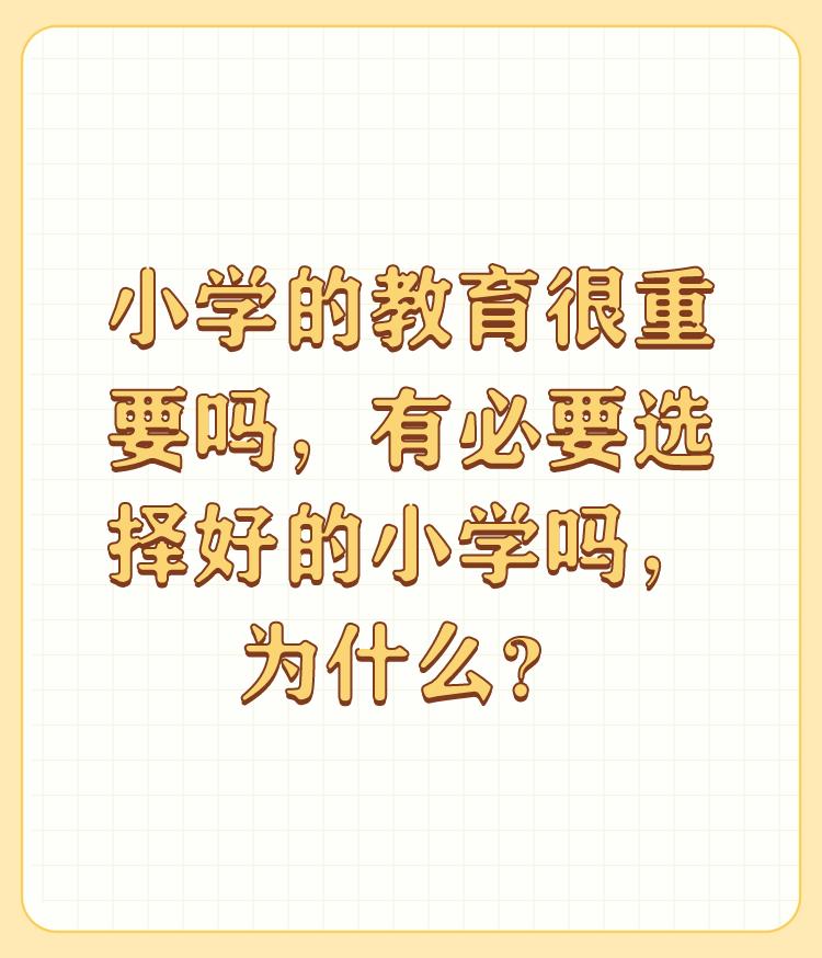 小学的教育很重要吗，有必要选择好的小学吗，为什么？

我想从天时地利人的角度来分
