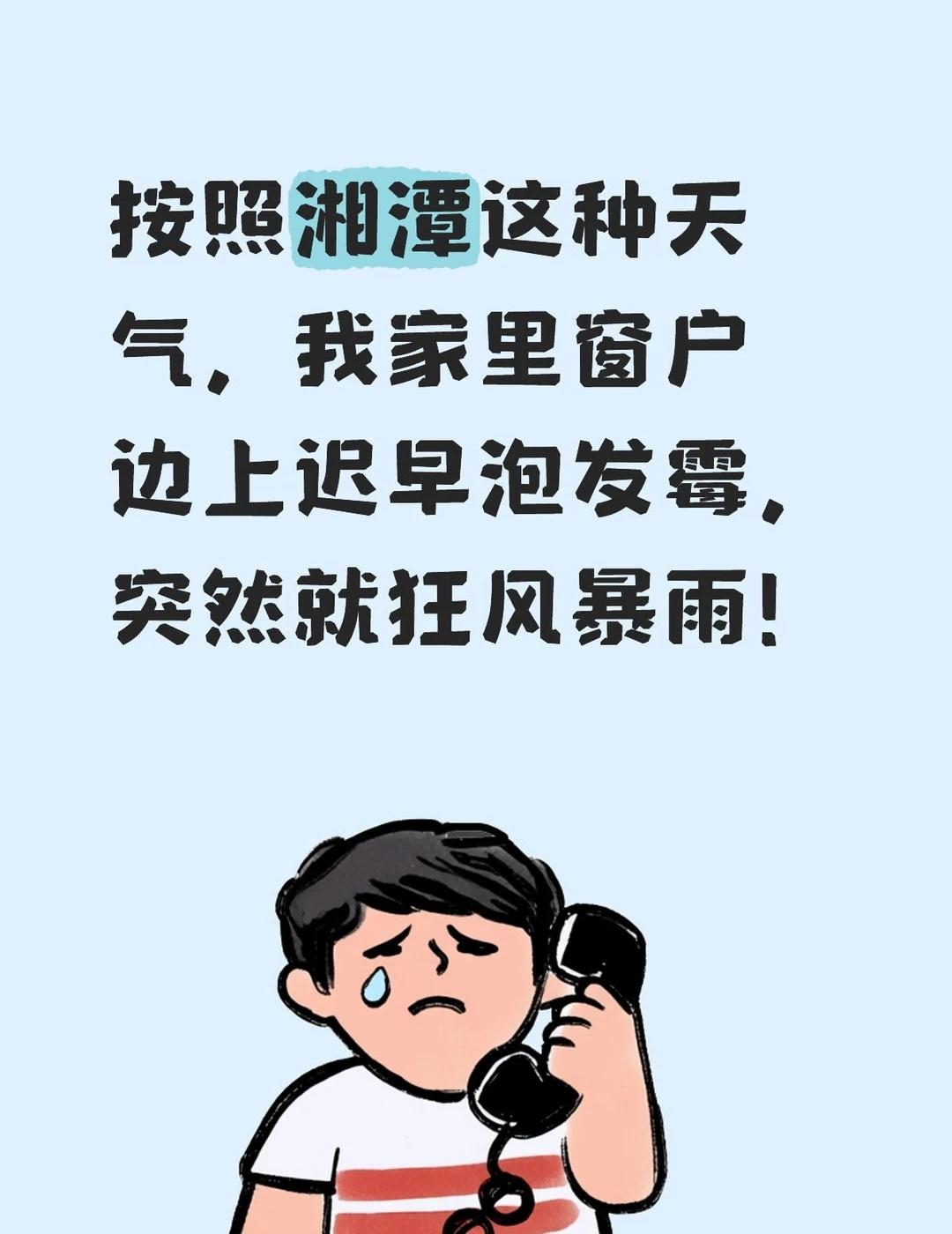按照湘潭这种天气，我家里窗户边上迟早泡发霉，突然就狂风暴雨！
	
湘潭 大家注意