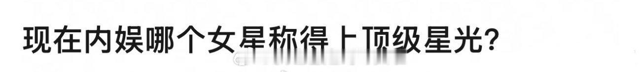 现在内娱哪个女星称得上顶级星光？ ​​​