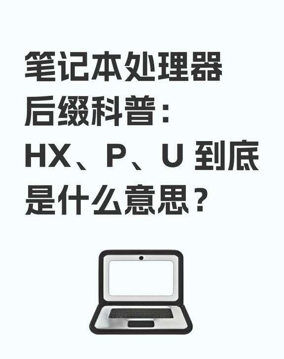 笔记本处理器后缀科普：HX、P、U 到底是什么
买笔记本时，CPU 型号后面总跟