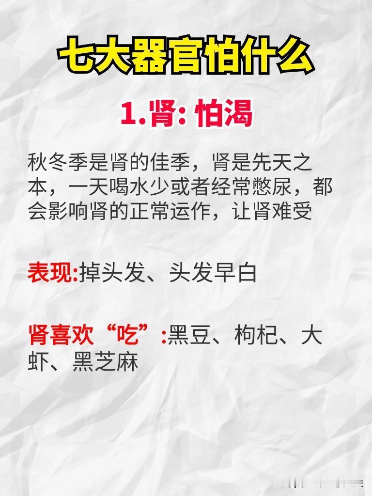 七大器官怕什么
1.肾: 怕渴
秋冬季是肾的佳季，肾是先天之本，一天喝水少或者经