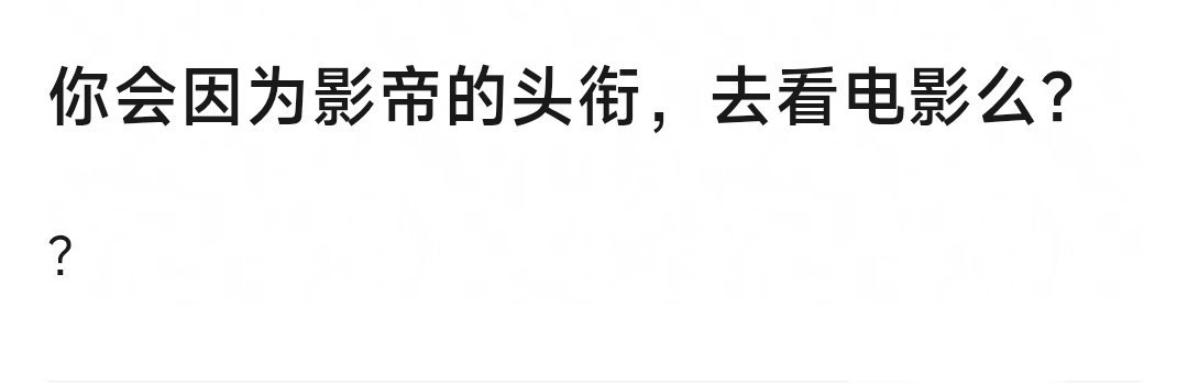 你会因为影帝头衔去看电影吗你会因为影帝头衔去看电影吗？ 能吸引你走进电影院最重要