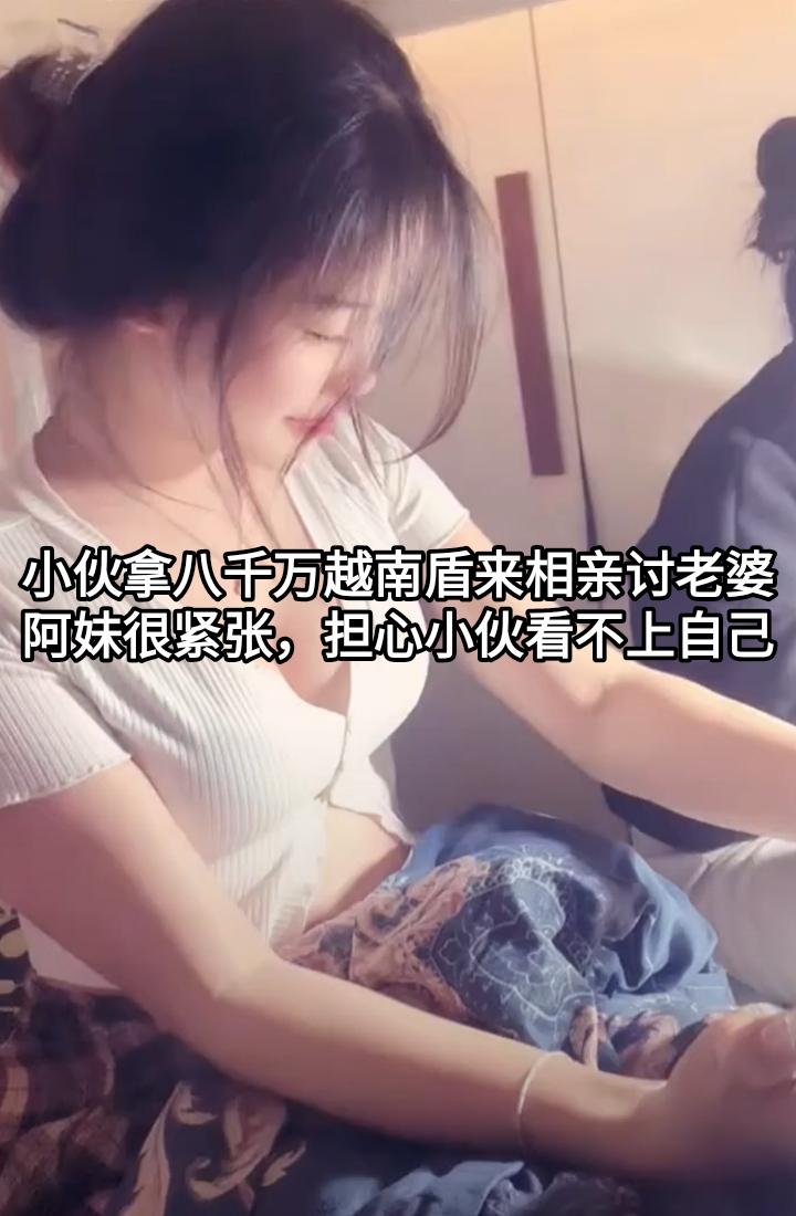 有个国内小伙拿8千万越南盾（约2.1万人民币）来相亲讨老婆，收到这一重要情报后。