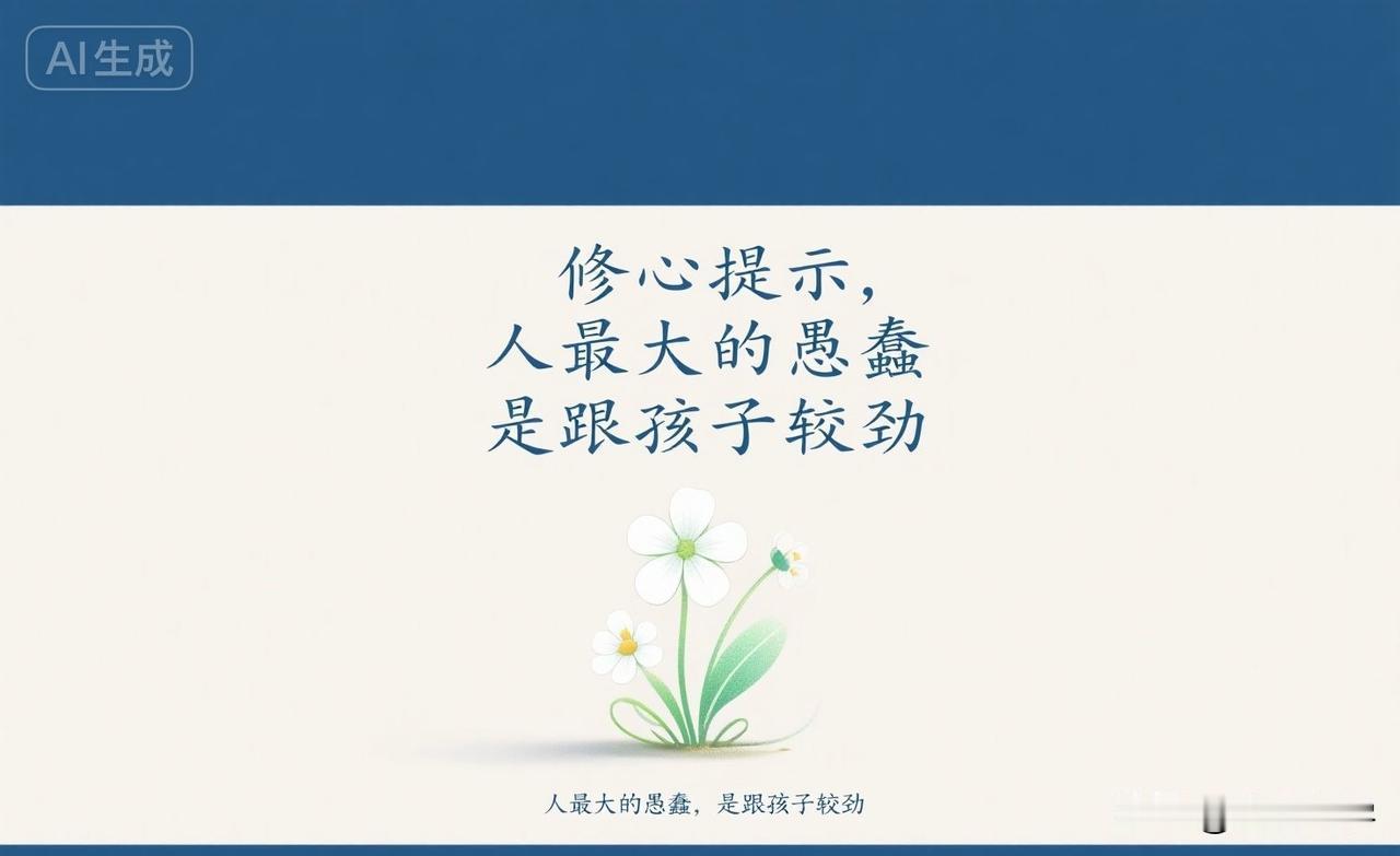 修心提示，人最大的愚蠢，是跟孩子较劲。

《庄子》有言："子非鱼，安知鱼之乐？"