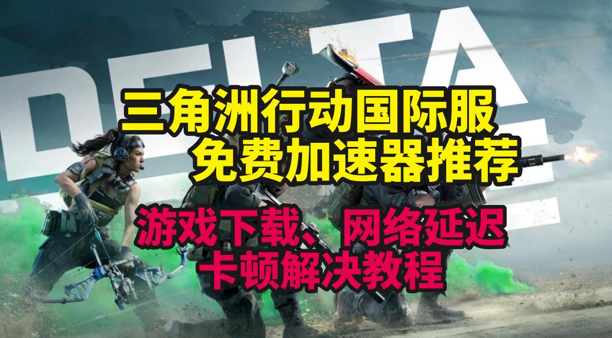 三角洲行动国际服免费加速器推荐！游戏下载、网络延迟卡顿解决教程
最近“搜打撤”模