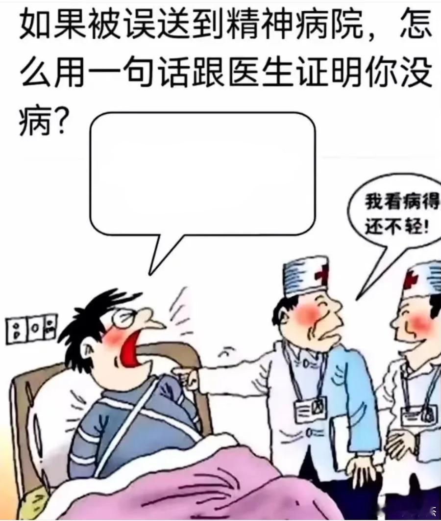 假如被误送到精神病院，怎么用一句话向医生证明自己没病？我先来一个：我没钱看病 
